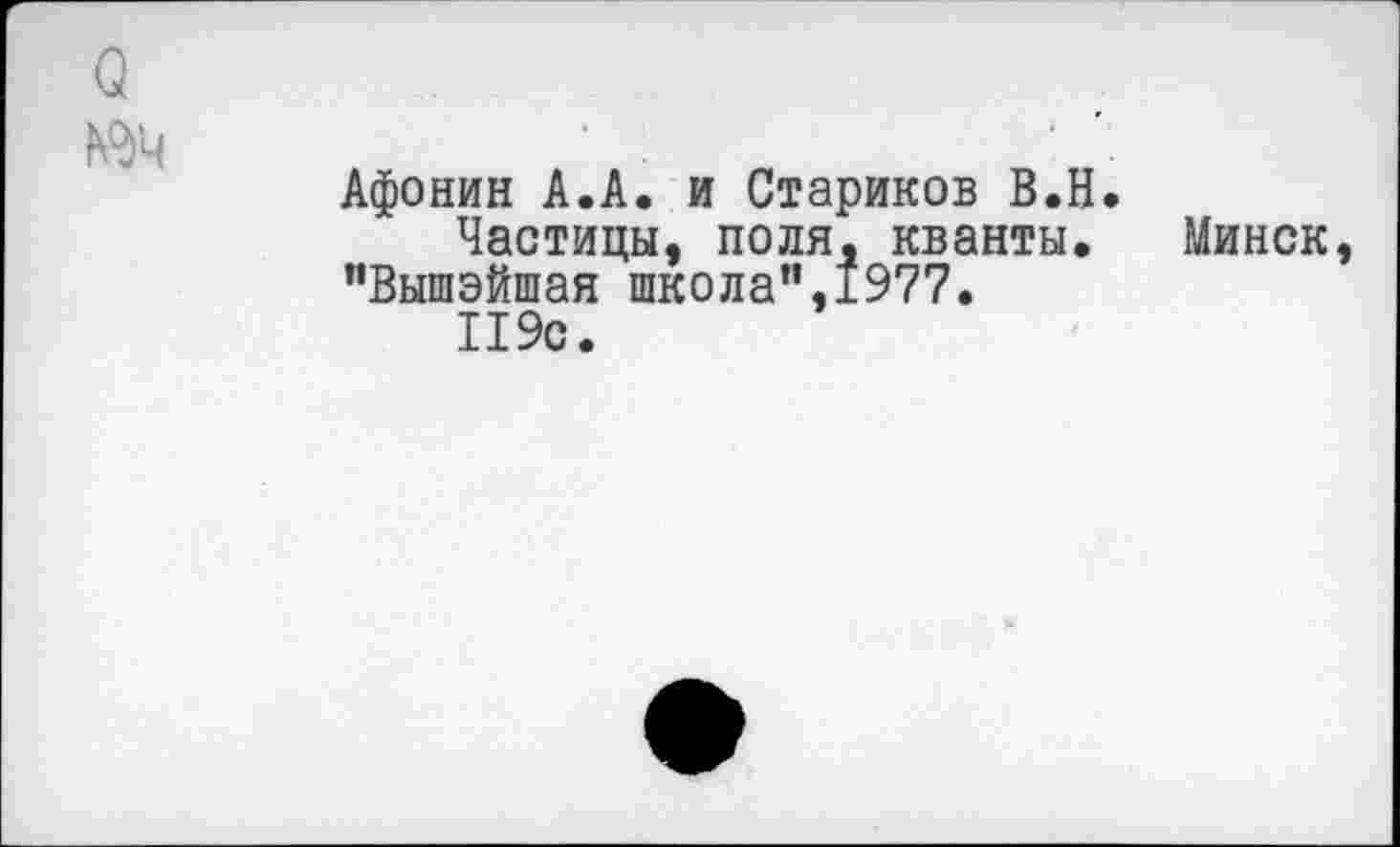 ﻿а
№4
Афонин А.А. и Стариков В.Н.
Частицы, поля, кванты. Минск, "Вышэйшая школа",1977.
119с.